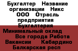 Бухгалтер › Название организации ­ Никс, ООО › Отрасль предприятия ­ Бухгалтерия › Минимальный оклад ­ 55 000 - Все города Работа » Вакансии   . Кабардино-Балкарская респ.